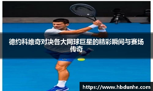 德约科维奇对决各大网球巨星的精彩瞬间与赛场传奇
